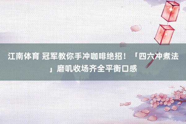 江南体育 冠军教你手冲咖啡绝招！「四六冲煮法」磨叽收场齐全平衡口感
