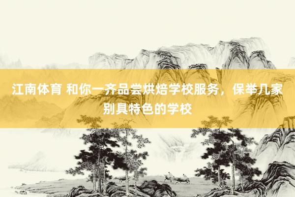 江南体育 和你一齐品尝烘焙学校服务，保举几家别具特色的学校
