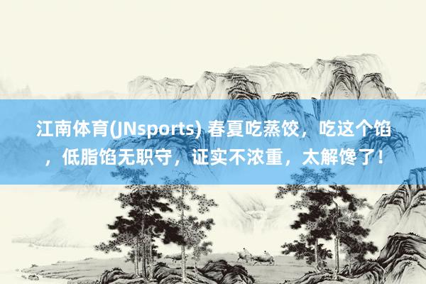 江南体育(JNsports) 春夏吃蒸饺，吃这个馅，低脂馅无职守，证实不浓重，太解馋了！