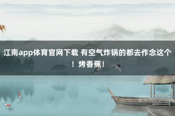 江南app体育官网下载 有空气炸锅的都去作念这个！烤香蕉！