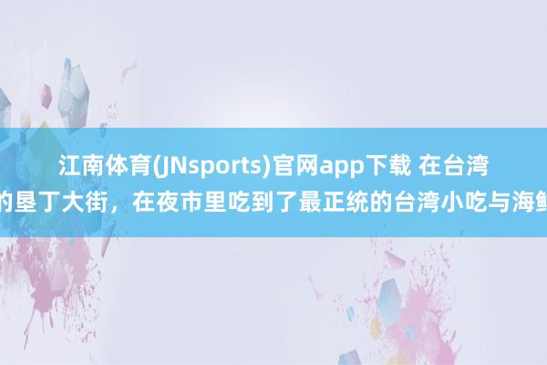 江南体育(JNsports)官网app下载 在台湾的垦丁大街，在夜市里吃到了最正统的台湾小吃与海鲜