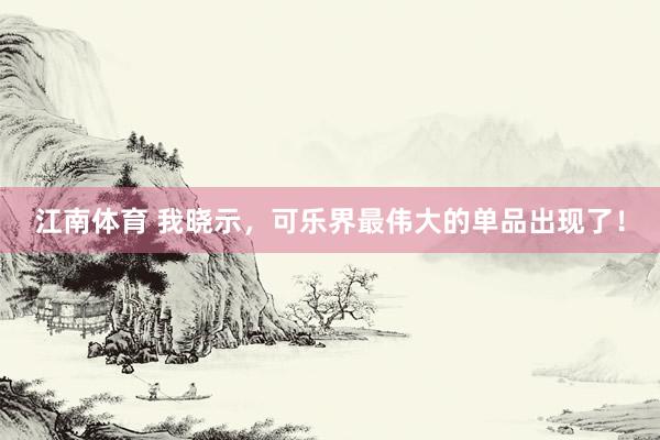 江南体育 我晓示，可乐界最伟大的单品出现了！