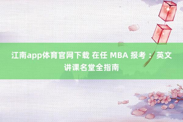 江南app体育官网下载 在任 MBA 报考 ：英文讲课名堂全指南