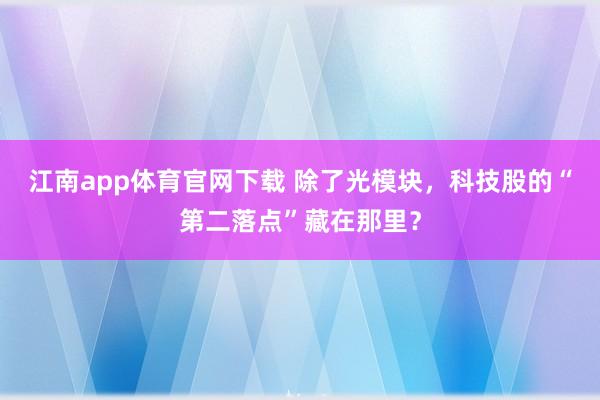 江南app体育官网下载 除了光模块，科技股的“第二落点”藏在那里？