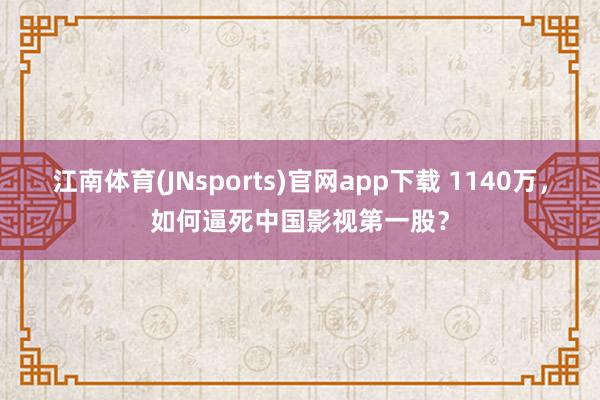 江南体育(JNsports)官网app下载 1140万，如何逼死中国影视第一股？