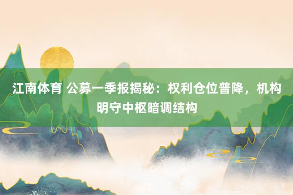 江南体育 公募一季报揭秘：权利仓位普降，机构明守中枢暗调结构