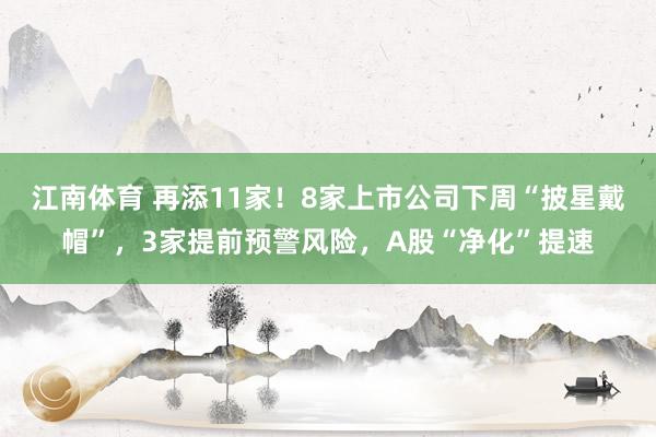 江南体育 再添11家！8家上市公司下周“披星戴帽”，3家提前预警风险，A股“净化”提速