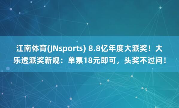 江南体育(JNsports) 8.8亿年度大派奖！大乐透派奖新规：单票18元即可，头奖不过问！