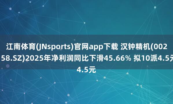 江南体育(JNsports)官网app下载 汉钟精机(002158.SZ)2025年净利润同比下滑45.66% 拟10派4.5元