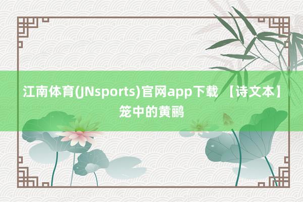 江南体育(JNsports)官网app下载 【诗文本】笼中的黄鹂