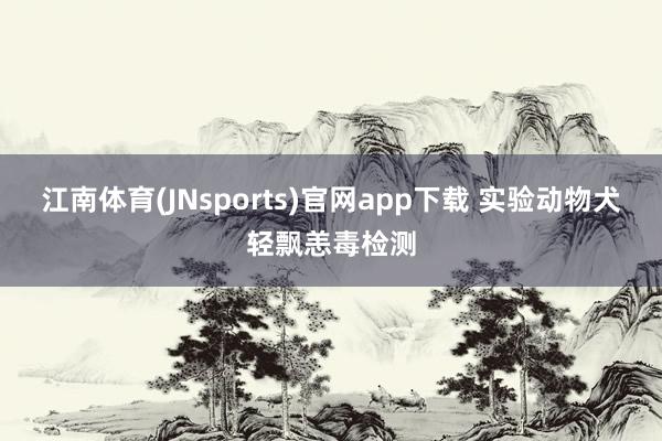 江南体育(JNsports)官网app下载 实验动物犬轻飘恙毒检测