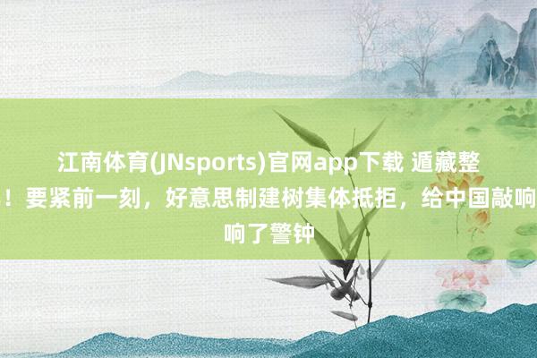 江南体育(JNsports)官网app下载 遁藏整整十年！要紧前一刻，好意思制建树集体抵拒，给中国敲响了警钟
