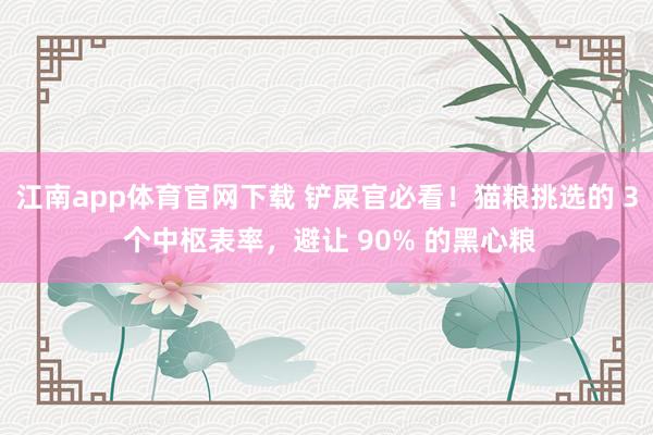 江南app体育官网下载 铲屎官必看！猫粮挑选的 3 个中枢表率，避让 90% 的黑心粮
