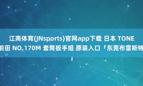 江南体育(JNsports)官网app下载 日本 TONE 前田 NO.170M 套筒扳手组 原装入口「东莞布雷斯特」