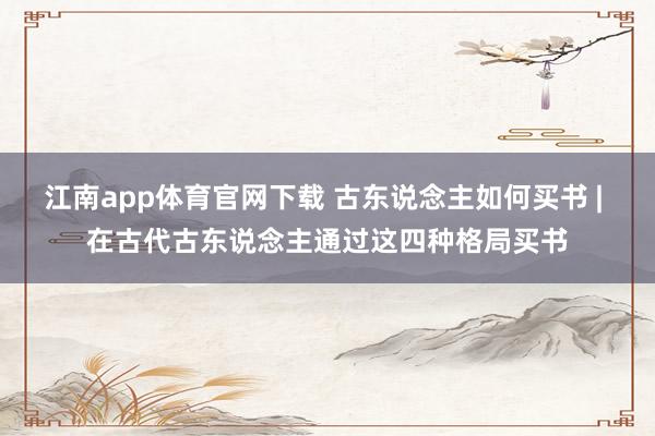 江南app体育官网下载 古东说念主如何买书 | 在古代古东说念主通过这四种格局买书