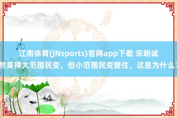 江南体育(JNsports)官网app下载 宋朝诚然莫得大范围民变，但小范围民变握住，这是为什么？