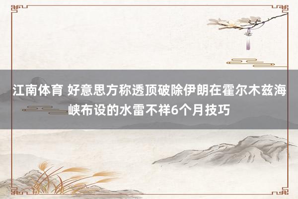 江南体育 好意思方称透顶破除伊朗在霍尔木兹海峡布设的水雷不祥6个月技巧