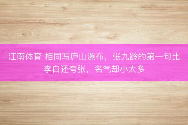 江南体育 相同写庐山瀑布，张九龄的第一句比李白还夸张，名气却小太多