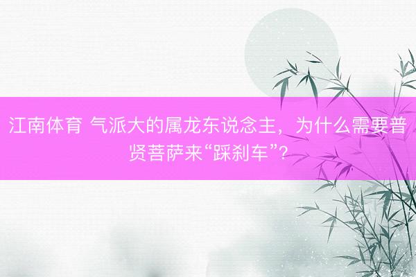 江南体育 气派大的属龙东说念主，为什么需要普贤菩萨来“踩刹车”？