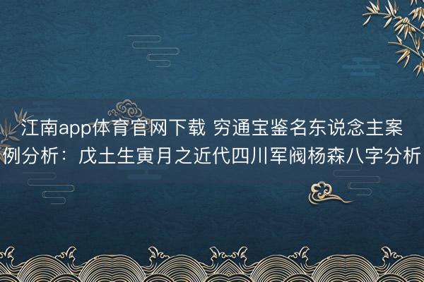 江南app体育官网下载 穷通宝鉴名东说念主案例分析：戊土生寅月之近代四川军阀杨森八字分析