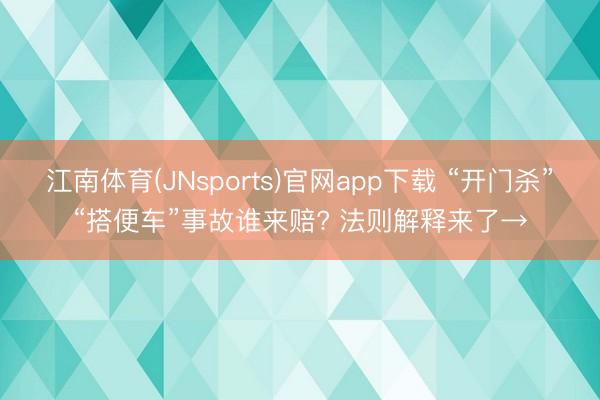 江南体育(JNsports)官网app下载 “开门杀”“搭便车”事故谁来赔? 法则解释来了→