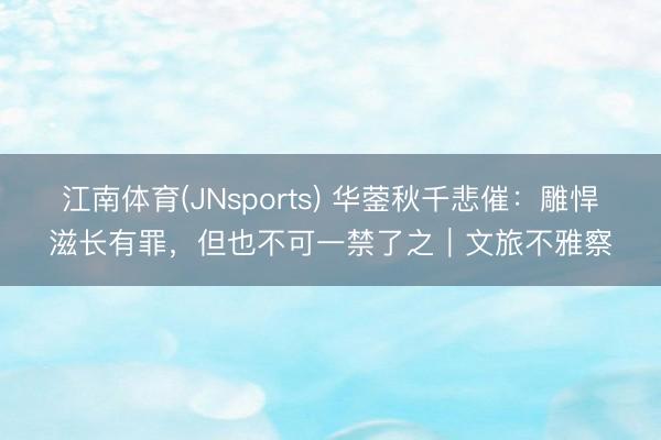 江南体育(JNsports) 华蓥秋千悲催：雕悍滋长有罪，但也不可一禁了之｜文旅不雅察