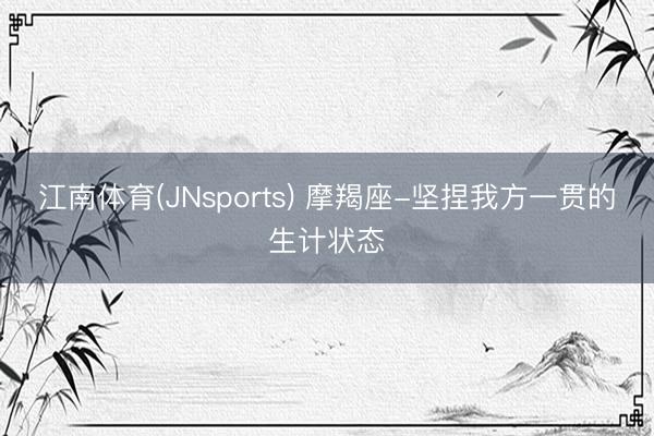 江南体育(JNsports) 摩羯座-坚捏我方一贯的生计状态